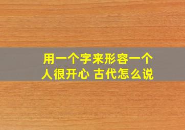 用一个字来形容一个人很开心 古代怎么说